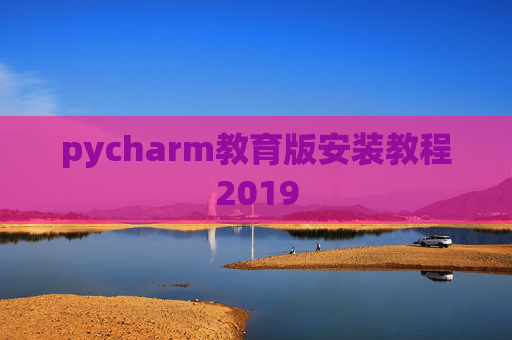 pycharm教育版安装教程2019 pycharm教育版安装教程2019